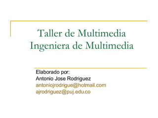 Taller de Multimedia Ingeniera de Multimedia Elaborado por: Antonio Jose Rodriguez [email_address] [email_address] 