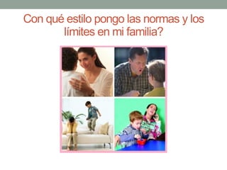 Con qué estilo pongo las normas y los
límites en mi familia?
 
