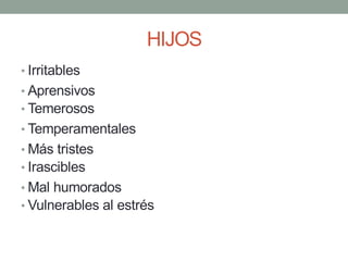 HIJOS
• Irritables
• Aprensivos
• Temerosos
• Temperamentales
• Más tristes
• Irascibles
• Mal humorados
• Vulnerables al estrés
 