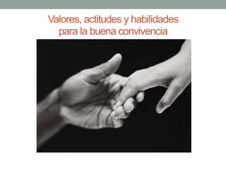 Valores, actitudes y habilidades
para la buena convivencia
 