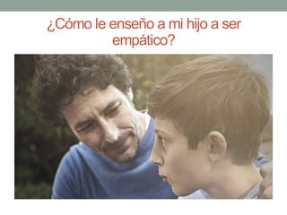 ¿Cómo le enseño a mi hijo a ser
empático?
 