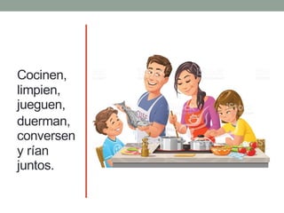 Cocinen,
limpien,
jueguen,
duerman,
conversen
y rían
juntos.
 