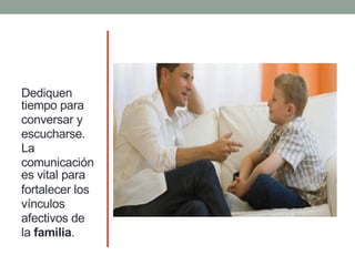 Dediquen
tiempo para
conversar y
escucharse.
La
comunicación
es vital para
fortalecer los
vínculos
afectivos de
la familia.
 