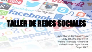 TALLER DE REDES SOCIALES
Aylin Sharick Cardenas Trejos
Leidy Johanna Diaz Perez
Valeria Rodriguez Hernandez
Michael Steven Rojas Correa
Grupo: I1AT
 