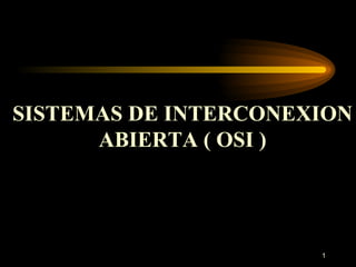 SISTEMAS DE INTERCONEXION ABIERTA ( OSI ) 