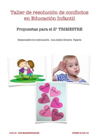 Taller de resolución de conflictos
en Educación Infantil
Propuestas para el 2º TRIMESTRE
Responsable de coeducación: Ana Isabel Álvarez Pajares
C.E.I.P. LOS MANANTIALES CURSO 2.012-13
 
