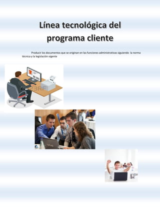 Producir los documentos que se originan en las funciones administrativas siguiendo la norma
técnica y la legislación vigente
 