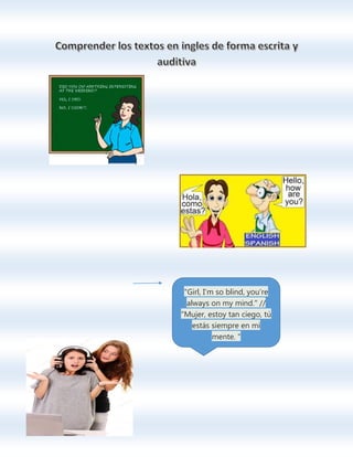 "Girl, I’m so blind, you’re
always on my mind." //
"Mujer, estoy tan ciego, tú
estás siempre en mi
mente. "
 