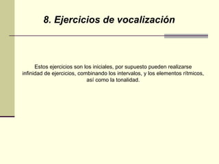 8. Ejercicios de vocalización Estos ejercicios son los iniciales, por supuesto pueden realizarse  infinidad de ejercicios, combinando los intervalos, y los elementos rítmicos,  así como la tonalidad.  
