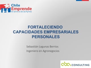 FORTALECIENDO
CAPACIDADES EMPRESARIALES
PERSONALES
Sebastián Lagunas Berrios
Ingeniero en Agronegocios

 