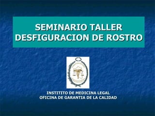 SEMINARIO TALLER DESFIGURACION DE ROSTRO INSTITITO DE MEDICINA LEGAL   OFICINA DE GARANTIA DE LA CALIDAD 