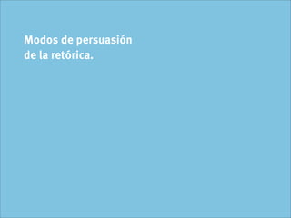 Modos de persuasión
de la retórica.
 