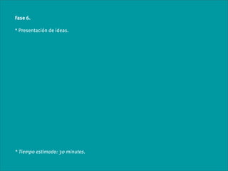 Fase 6.

* Presentación de ideas.




* Tiempo estimado: 30 minutos.
 