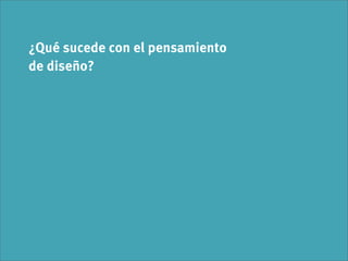 ¿Qué sucede con el pensamiento
de diseño?
 