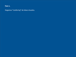 Fase 2.

Hagamos “cluﬆering” de ideas visuales.
 