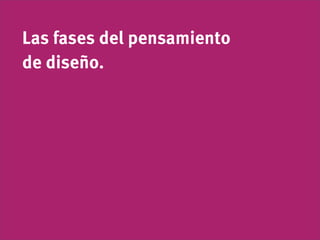 Las fases del pensamiento
de diseño.
 