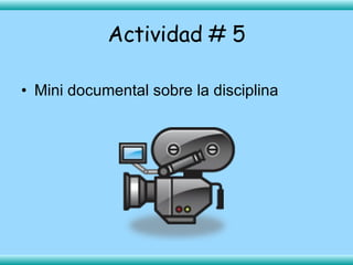Actividad # 5 <ul><li>Mini documental sobre la disciplina </li></ul>