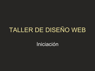TALLER DE DISEÑO WEB

       Iniciación
 