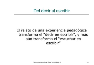 Del decir al escribir El relato de una experiencia pedagógica transforma el “decir en escribir”, y más aún transforma el “escuchar en escribir” 