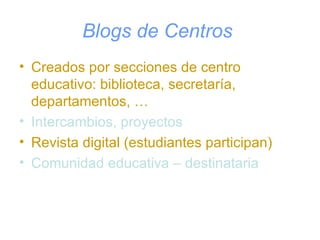 Blogs de Centros   <ul><li>Creados por secciones de centro educativo: biblioteca, secretaría, departamentos, … </li></ul><...