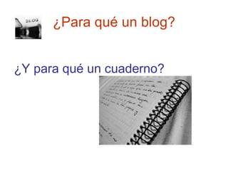 ¿Para qué un blog? <ul><li>¿Y para qué un cuaderno? </li></ul>