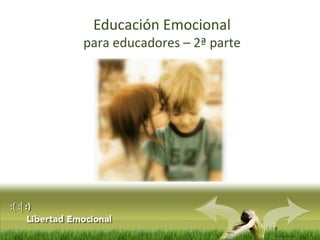 :( :| :)
Libertad
Educación Emocional
para educadores – 2ª parte
 