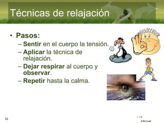 :( :| :)
Libertad
• Pasos:
– Sentir en el cuerpo la tensión.
– Aplicar la técnica de
relajación.
– Dejar respirar al cuerpo y
observar.
– Repetir hasta la calma.
16
Técnicas de relajación
 