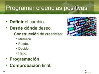 :( :| :)
Libertad
Programar creencias positivas
• Definir el cambio.
• Desde dónde deseo.
– Construcción de creencias:
• Merezco.
• Puedo.
• Decido.
• Hago.
• Programación.
• Comprobación final.
22
 