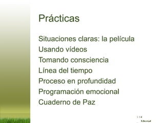 :( :| :)
Libertad
Prácticas
Situaciones claras: la película
Usando vídeos
Tomando consciencia
Línea del tiempo
Proceso en profundidad
Programación emocional
Cuaderno de Paz
 