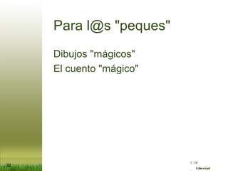 :( :| :)
Libertad
32
Para l@s "peques"
Dibujos "mágicos"
El cuento "mágico"
 