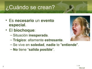 :( :| :)
Libertad
¿Cuándo se crean?
• Es necesario un evento
especial.
• El biochoque:
– Situación inesperada.
– Trágico: altamente estresante.
– Se vive en soledad, nadie te "entiende".
– No tiene “salida posible”.
7
 