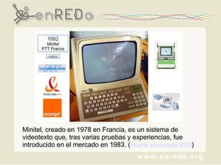 Minitel, creado en 1978 en Francia, es un sistema de videotexto que, tras varias pruebas y experiencias, fue introducido en el mercado en 1983. ( muerte anunciada 2009 ) 