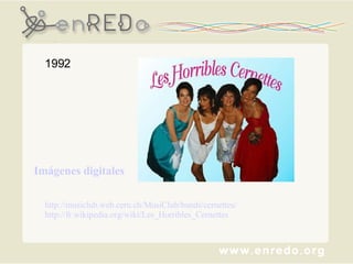 1992 http://musiclub.web.cern.ch/MusiClub/bands/cernettes/ http://fr.wikipedia.org/wiki/Les_Horribles_Cernettes Imágenes digitales 