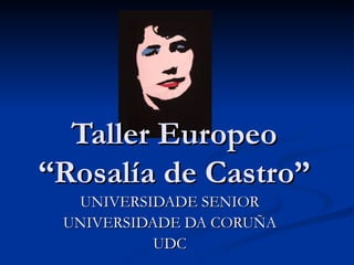 Taller Europeo “Rosalía de Castro” UNIVERSIDADE SENIOR UNIVERSIDADE DA CORUÑA UDC 
