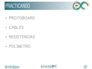 PRACTICANDO
•  PROTOBOARD
•  CABLES
•  RESISTENCIAS
•  POLÍMETRO
	
  
 