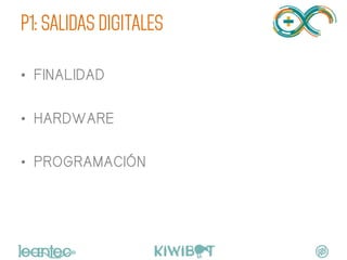 P1: SALIDAS DIGITALES
•  FINALIDAD
•  HARDWARE
•  PROGRAMACIÓN
	
  
 