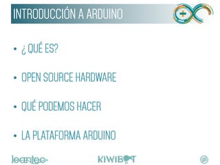 •  ¿ QUÉ ES?
•  OPEN SOURCE HARDWARE
•  QUÉ PODEMOS HACER
•  LA PLATAFORMA ARDUINO
INTRODUCCIÓN A ARDUINO
 