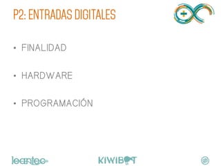 P2: ENTRADAS DIGITALES
•  FINALIDAD
•  HARDWARE
•  PROGRAMACIÓN
	
  
 