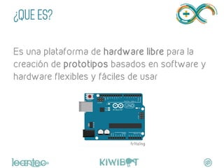 ¿QUE ES?
"
Es una plataforma de hardware libre para la
creación de prototipos basados en software y
hardware flexibles y fáciles de usar
	
  
 