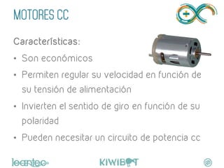 MOTORES CC
Características:
•  Son económicos
•  Permiten regular su velocidad en función de
su tensión de alimentación
•  Invierten el sentido de giro en función de su
polaridad
•  Pueden necesitar un circuito de potencia cc
"
 