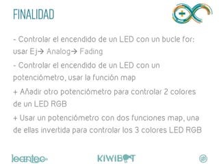 FINALIDAD
- Controlar el encendido de un LED con un bucle for:
usar Ejà Analogà Fading
- Controlar el encendido de un LE...