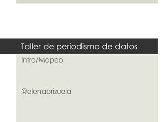 Taller de periodismo de datos
Intro/Mapeo
@elenabrizuela
 