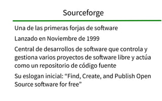 FusionForge 
Es un fork del proyecto Gforge. Licencia GNU GPL. 
Versión estable: 5.3.2 (Septiembre 2014) 
PHP+Perl, Postgr...