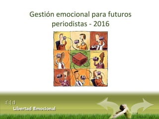 :( :| :)
Libertad
Gestión emocional para futuros
periodistas - 2016
 