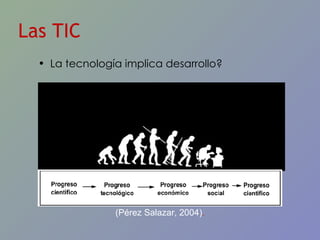 La tecnología implica desarrollo? Las TIC (Pérez Salazar, 2004) . 