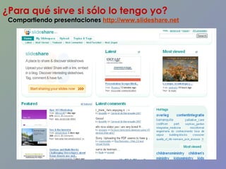 ¿Para qué sirve si sólo lo tengo yo? Compartiendo presentaciones   http://www.slideshare.net   