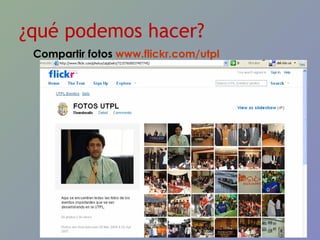 ¿qué podemos hacer? Compartir fotos  www.flickr.com/utpl   