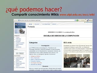 ¿qué podemos hacer? Compartir conocimiento Wikis  www.utpl.edu.ec/ecc/wiki   