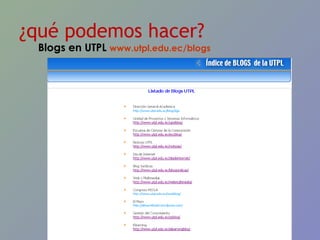 ¿qué podemos hacer? Blogs en UTPL  www.utpl.edu.ec/blogs   
