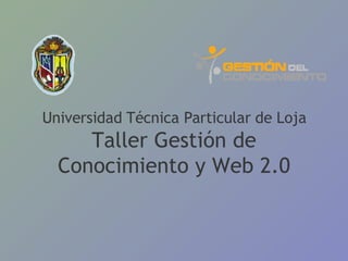 Universidad Técnica Particular de Loja Taller Gestión de Conocimiento y Web 2.0 